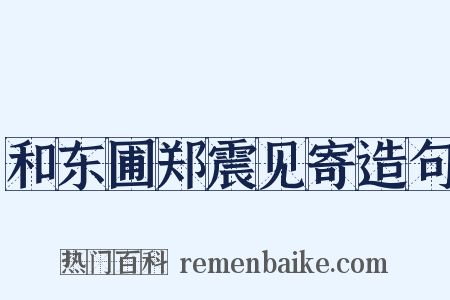 和东圃郑震见寄造句是什么意思的图片